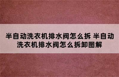 半自动洗衣机排水阀怎么拆 半自动洗衣机排水阀怎么拆卸图解